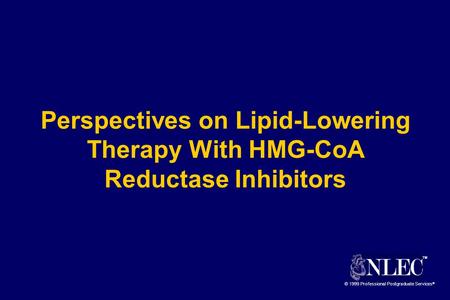 TM © 1999 Professional Postgraduate Services ® Perspectives on Lipid-Lowering Therapy With HMG-CoA Reductase Inhibitors.