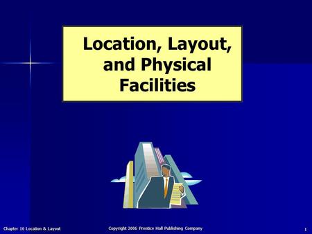 Chapter 16 Location & Layout Copyright 2006 Prentice Hall Publishing Company 1 Location, Layout, and Physical Facilities.