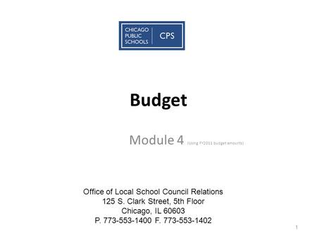Budget Module 4 (Using FY2011 budget amounts) 1 Office of Local School Council Relations 125 S. Clark Street, 5th Floor Chicago, IL 60603 P. 773-553-1400.
