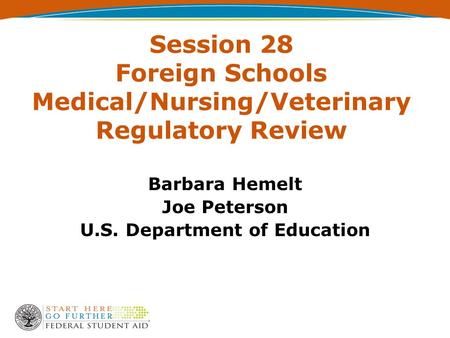 Session 28 Foreign Schools Medical/Nursing/Veterinary Regulatory Review Barbara Hemelt Joe Peterson U.S. Department of Education.