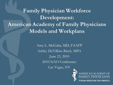 Family Physician Workforce Development: American Academy of Family Physicians Models and Workplans Amy L. McGaha, MD, FAAFP Ashley DeVilbiss Bieck, MPA.