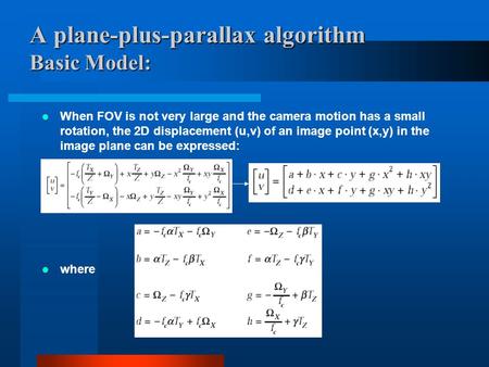 A plane-plus-parallax algorithm Basic Model: When FOV is not very large and the camera motion has a small rotation, the 2D displacement (u,v) of an image.
