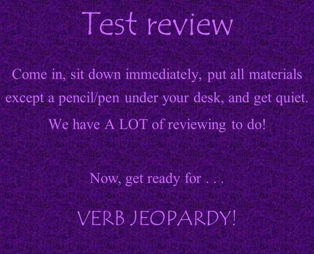 Test review Come in, sit down immediately, put all materials except a pencil/pen under your desk, and get quiet. We have A LOT of reviewing to do! Now,