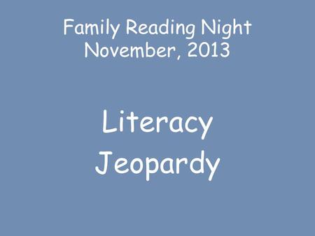 Family Reading Night November, 2013 Literacy Jeopardy.