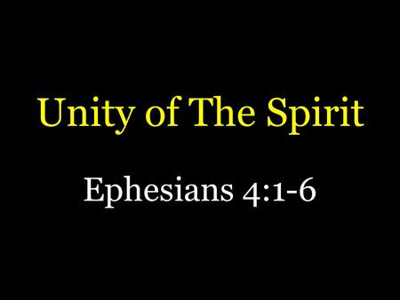 Unity of The Spirit Ephesians 4:1-6. Unity of The Spirit  Most see unity as desirable  Psalm 133  Jesus prayed for it  John 17:20, 21  Paul commanded.
