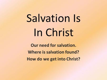 Salvation Is In Christ Our need for salvation. Where is salvation found? How do we get into Christ?