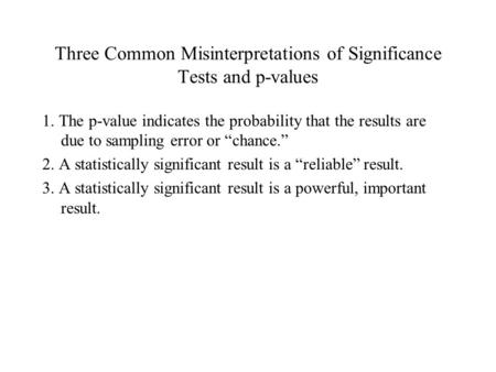 Three Common Misinterpretations of Significance Tests and p-values 1. The p-value indicates the probability that the results are due to sampling error.