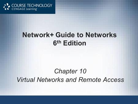 Network+ Guide to Networks 6 th Edition Chapter 10 Virtual Networks and Remote Access.