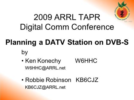 2009 ARRL TAPR Digital Comm Conference Planning a DATV Station on DVB-S by Ken Konechy W6HHC Robbie Robinson KB6CJZ