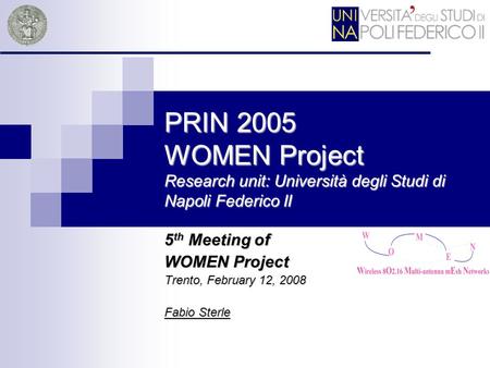 PRIN 2005 WOMEN Project Research unit: Università degli Studi di Napoli Federico II 5 th Meeting of WOMEN Project Trento, February 12, 2008 Fabio Sterle.