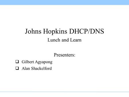 Johns Hopkins DHCP/DNS Lunch and Learn Presenters:  Gilbert Agyapong  Alan Shackelford.