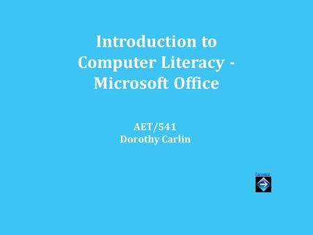 Introduction to Computer Literacy - Microsoft Office AET/541 Dorothy Carlin Forward.