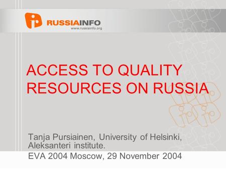 ACCESS TO QUALITY RESOURCES ON RUSSIA Tanja Pursiainen, University of Helsinki, Aleksanteri institute. EVA 2004 Moscow, 29 November 2004.