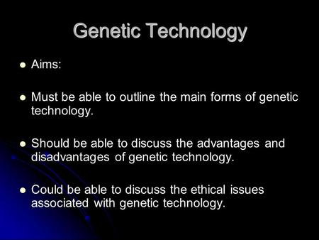 Genetic Technology Aims: Must be able to outline the main forms of genetic technology. Should be able to discuss the advantages and disadvantages of genetic.