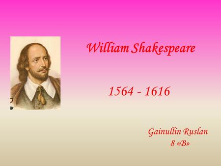 William Shakespeare 1564 - 1616 Gainullin Ruslan 8 «B»