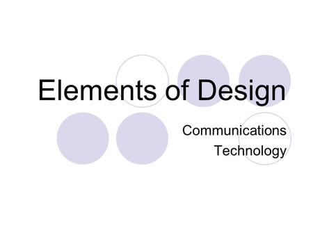 Elements of Design Communications Technology. Principles vs Elements Principles of Design describe the methods of arranging and assembling elements. 