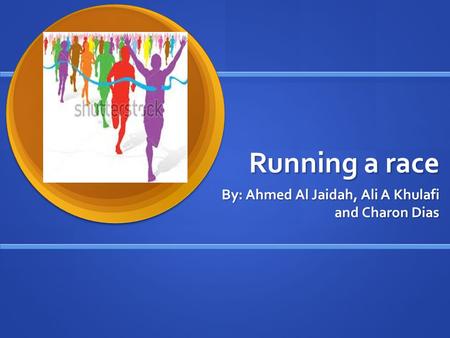 Running a race By: Ahmed Al Jaidah, Ali A Khulafi and Charon Dias.