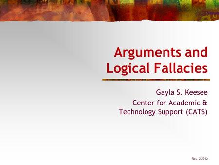 Rev. 2/2012 Arguments and Logical Fallacies Gayla S. Keesee Center for Academic & Technology Support (CATS)