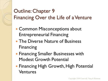 Outline: Chapter 9 Financing Over the Life of a Venture Common Misconceptions about Entrepreneurial Financing The Diverse Nature of Business Financing.
