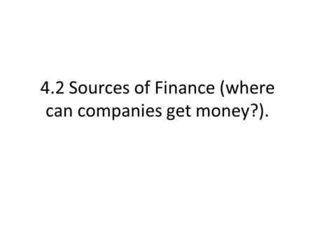 4.2 Sources of Finance (where can companies get money?).