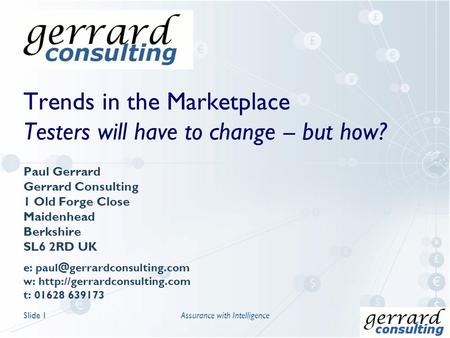 Trends in the Marketplace Testers will have to change – but how? Paul Gerrard Gerrard Consulting 1 Old Forge Close Maidenhead Berkshire SL6 2RD UK e: