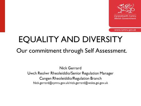 EQUALITY AND DIVERSITY Our commitment through Self Assessment. Nick Gerrard Uwch Reolwr Rheoleiddio/Senior Regulation Manager Cangen Rheoleiddio/Regulation.