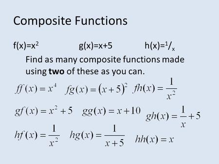 Composite Functions f(x)=x 2 g(x)=x+5h(x)= 1 / x Find as many composite functions made using two of these as you can.