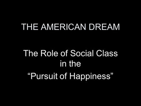 THE AMERICAN DREAM The Role of Social Class in the “Pursuit of Happiness”