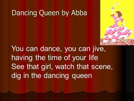 You can dance, you can jive, having the time of your life See that girl, watch that scene, dig in the dancing queen Dancing Queen by Abba.