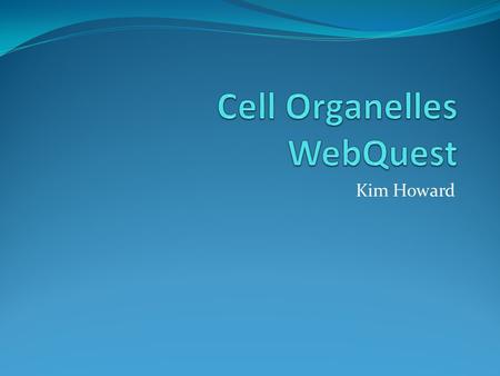 Kim Howard. Introduction Even your parts have parts Your body is made of cells and your cells are made of organelles Each organelle has a specific name.