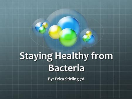 Staying Healthy from Bacteria By: Erica Stirling 7A.