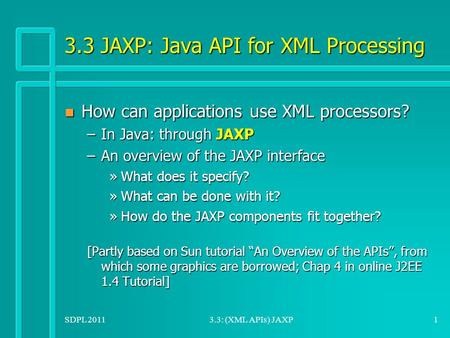 SDPL 20113.3: (XML APIs) JAXP1 3.3 JAXP: Java API for XML Processing n How can applications use XML processors? –In Java: through JAXP –An overview of.