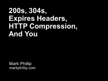 Mark Phillip markphillip.com 200s, 304s, Expires Headers, HTTP Compression, And You.