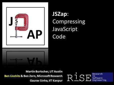 JSZap: Compressing JavaScript Code Martin Burtscher, UT Austin Ben Livshits & Ben Zorn, Microsoft Research Gaurav Sinha, IIT Kanpur.
