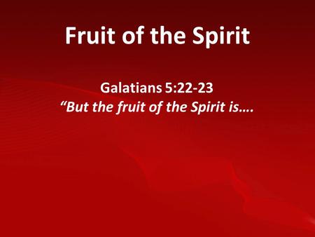 Fruit of the Spirit Galatians 5:22-23 “But the fruit of the Spirit is….