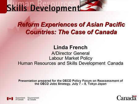 Reform Experiences of Asian Pacific Countries: The Case of Canada Linda French A/Director General Labour Market Policy Human Resources and Skills Development.