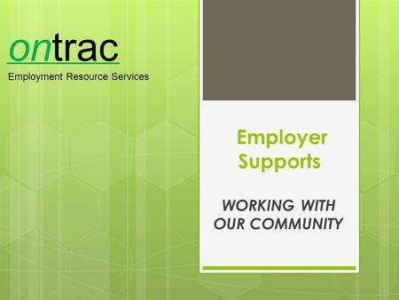 Employer Supports WORKING WITH OUR COMMUNITY ontrac Employment Resource Services.