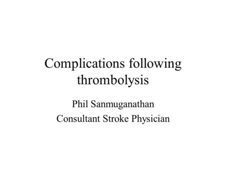 Complications following thrombolysis Phil Sanmuganathan Consultant Stroke Physician.