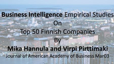 Business Intelligence Empirical Studies On Top 50 Finnish Companies By Mika Hannula and Virpi Pirttimaki Journal of American Academy of Business Mar03.