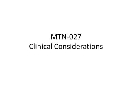 MTN-027 Clinical Considerations. Overview of Discussion Topics Baseline Medical/Medication History Follow-up Medical/Medication History Physical/Pelvic.