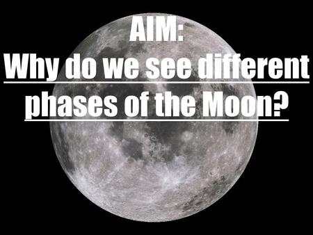 AIM: Why do we see different phases of the Moon?.