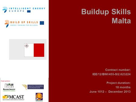 Buildup Skills Malta Contract number: IEE/12/BWI/455-SI2.623224 Project duration: 18 months June 1012 – December 2013.