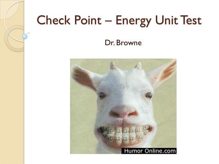 Check Point – Energy Unit Test Dr. Browne. 1. The ability to make things happen or do work is known as ______________ 2. There are two main types of energy: