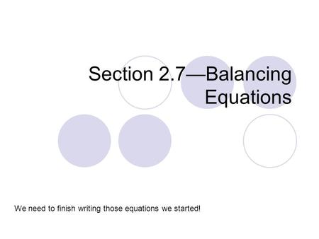Section 2.7—Balancing Equations We need to finish writing those equations we started!
