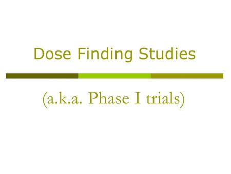(a.k.a. Phase I trials) Dose Finding Studies. Dose Finding  Dose finding trials: broad class of early development trial designs whose purpose is to find.