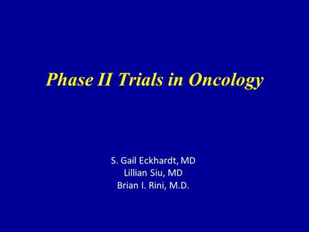 Phase II Trials in Oncology S. Gail Eckhardt, MD Lillian Siu, MD Brian I. Rini, M.D.