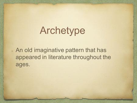 Archetype An old imaginative pattern that has appeared in literature throughout the ages.