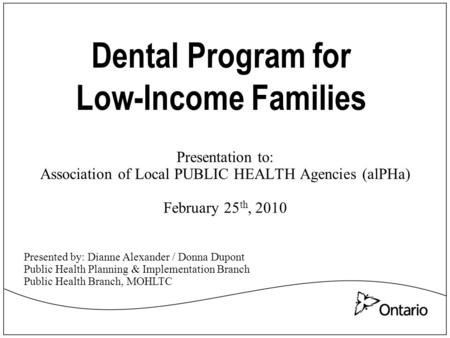 Dental Program for Low-Income Families Presentation to: Association of Local PUBLIC HEALTH Agencies (alPHa) February 25 th, 2010 Presented by: Dianne Alexander.