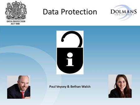 Data Protection Paul Veysey & Bethan Walsh. Introduction Data Protection is about protecting people by responsibly managing their data in ways they expect.
