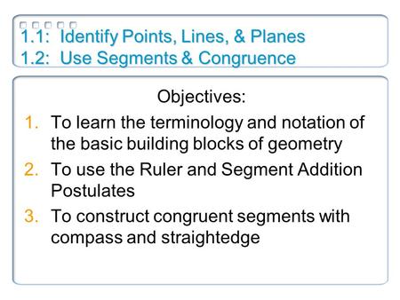 1.1: Identify Points, Lines, & Planes 1.2: Use Segments & Congruence